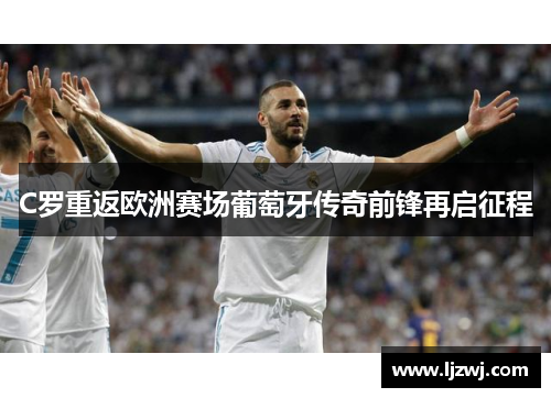 C罗重返欧洲赛场葡萄牙传奇前锋再启征程