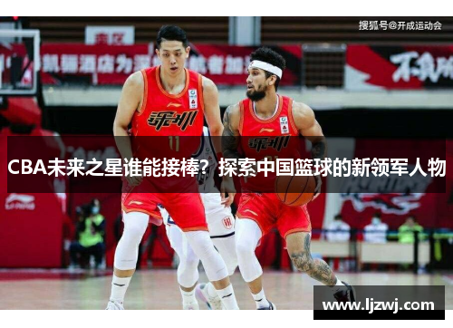 CBA未来之星谁能接棒？探索中国篮球的新领军人物