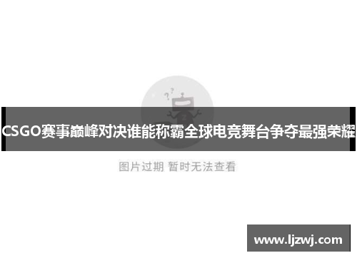 CSGO赛事巅峰对决谁能称霸全球电竞舞台争夺最强荣耀