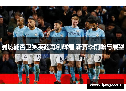 曼城能否卫冕英超再创辉煌 新赛季前瞻与展望