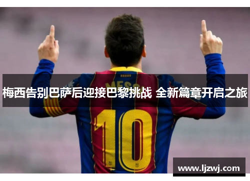 梅西告别巴萨后迎接巴黎挑战 全新篇章开启之旅