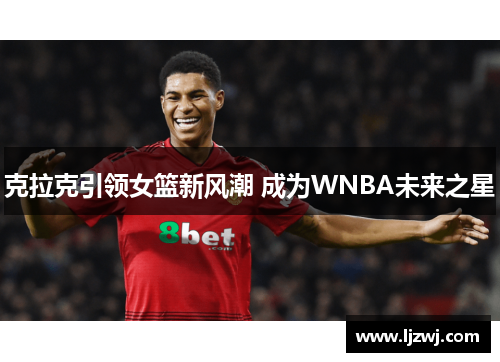 克拉克引领女篮新风潮 成为WNBA未来之星