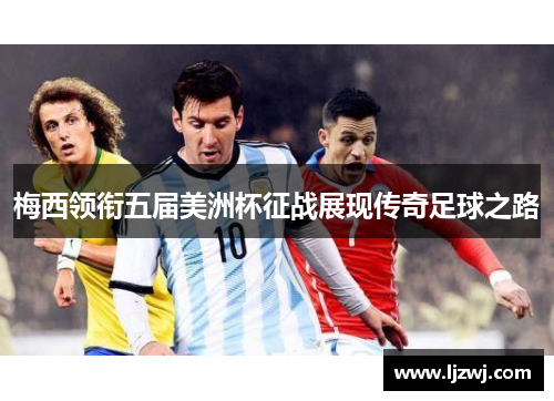梅西领衔五届美洲杯征战展现传奇足球之路