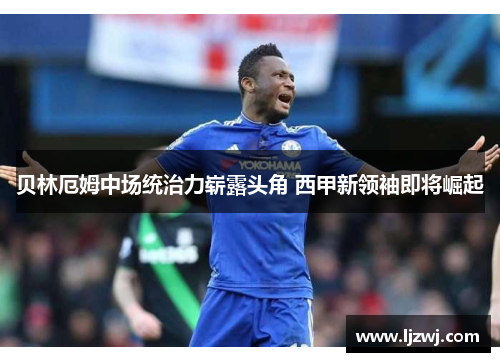 贝林厄姆中场统治力崭露头角 西甲新领袖即将崛起