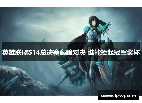 英雄联盟S14总决赛巅峰对决 谁能捧起冠军奖杯