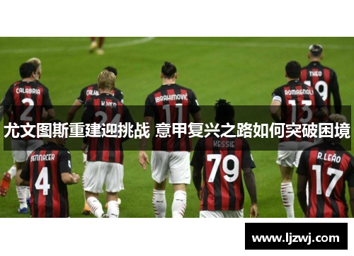 尤文图斯重建迎挑战 意甲复兴之路如何突破困境