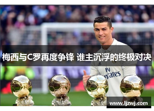 梅西与C罗再度争锋 谁主沉浮的终极对决