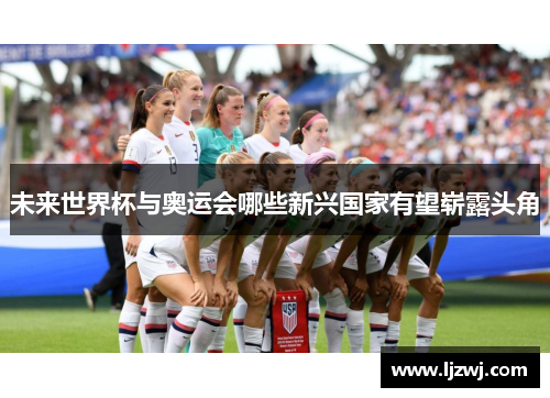 未来世界杯与奥运会哪些新兴国家有望崭露头角