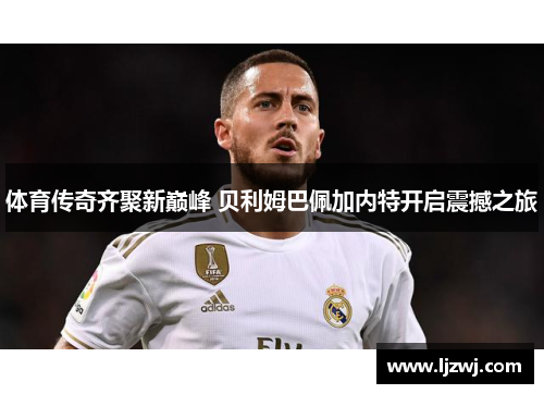 体育传奇齐聚新巅峰 贝利姆巴佩加内特开启震撼之旅