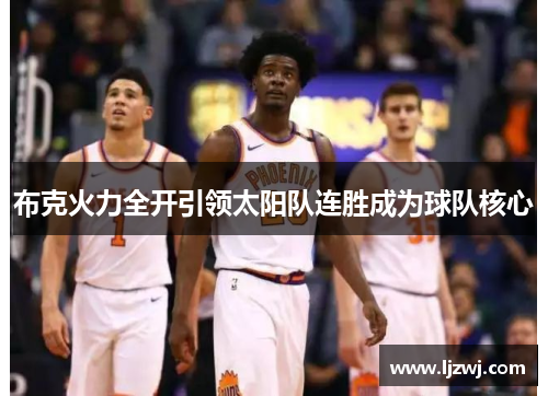 布克火力全开引领太阳队连胜成为球队核心