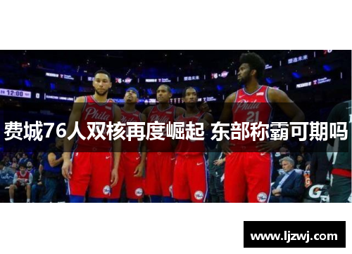 费城76人双核再度崛起 东部称霸可期吗