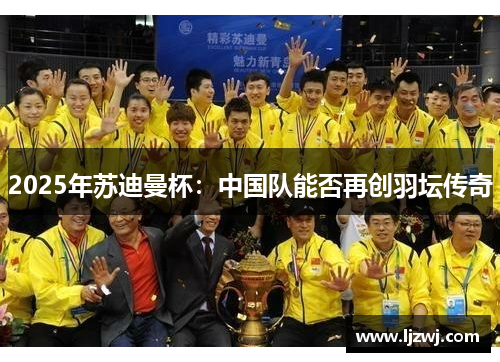 2025年苏迪曼杯：中国队能否再创羽坛传奇