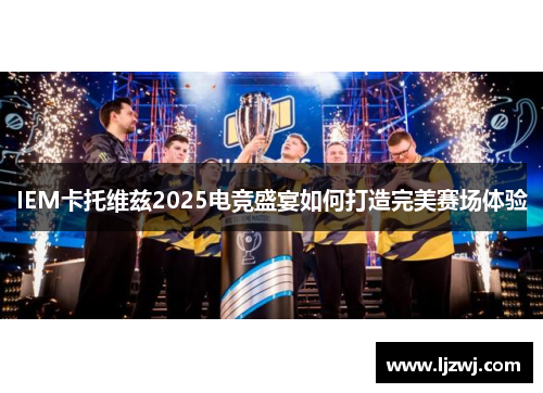 IEM卡托维兹2025电竞盛宴如何打造完美赛场体验