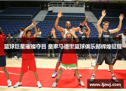 篮球巨星璀璨夺目 皇家马德里篮球俱乐部辉煌征程