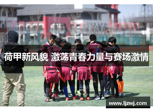 荷甲新风貌 激荡青春力量与赛场激情