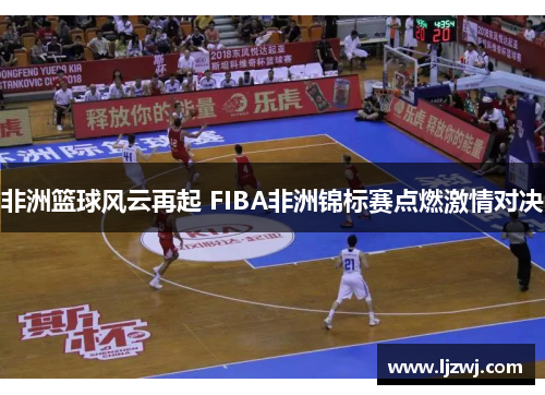 非洲篮球风云再起 FIBA非洲锦标赛点燃激情对决