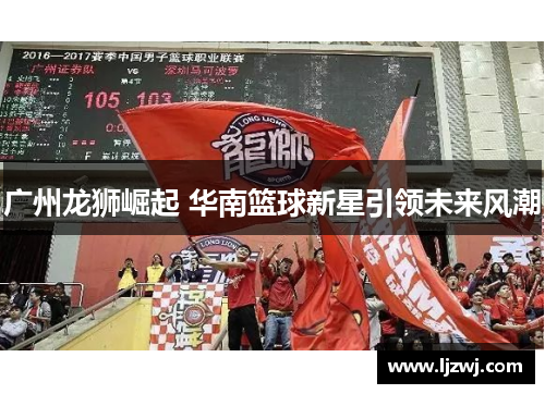 广州龙狮崛起 华南篮球新星引领未来风潮