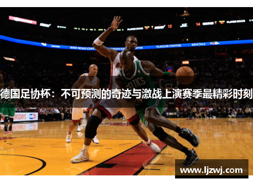 德国足协杯：不可预测的奇迹与激战上演赛季最精彩时刻