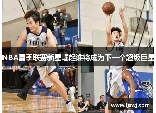 NBA夏季联赛新星崛起谁将成为下一个超级巨星
