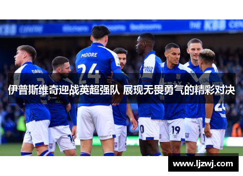 伊普斯维奇迎战英超强队 展现无畏勇气的精彩对决