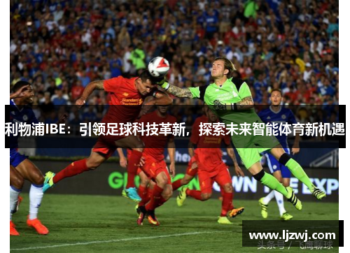 利物浦IBE：引领足球科技革新，探索未来智能体育新机遇