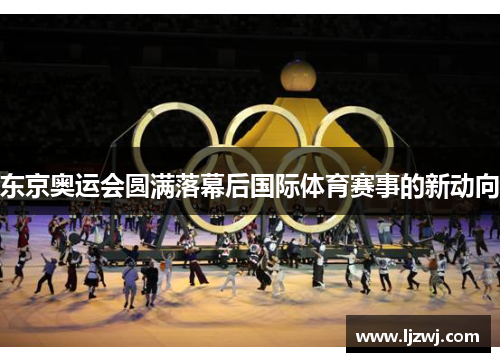 东京奥运会圆满落幕后国际体育赛事的新动向