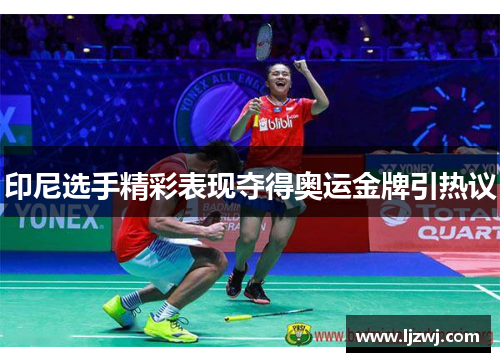 印尼选手精彩表现夺得奥运金牌引热议