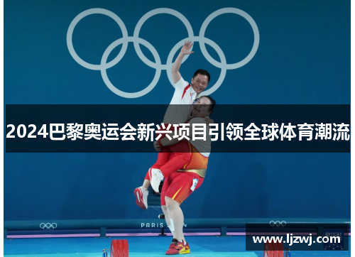 2024巴黎奥运会新兴项目引领全球体育潮流