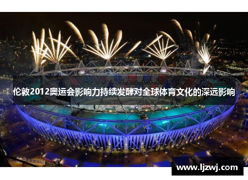 伦敦2012奥运会影响力持续发酵对全球体育文化的深远影响